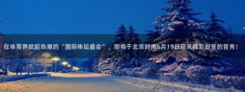 琳琅：在体育界掀起热潮的“国际体坛盛会”，即将于北京时间6月19日迎来精彩纷呈的首秀！