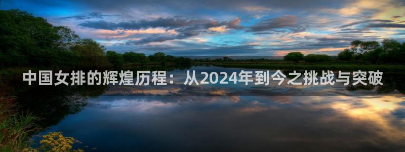 琳琅娱乐地址：中国女排的辉煌历程：从2024年到今之挑战与突破