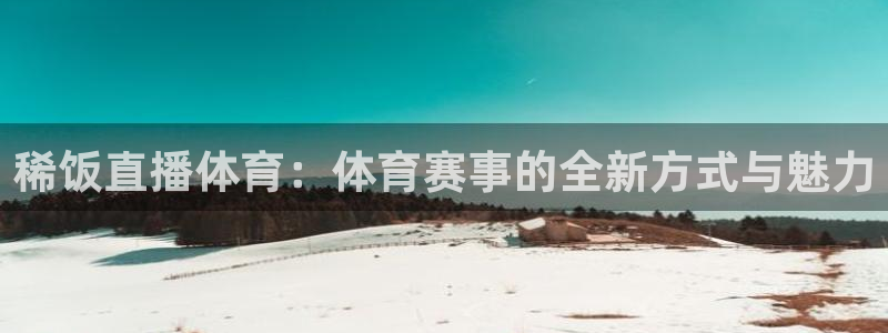 琳琅娱乐下载：稀饭直播体育：体育赛事的全新方式与魅力